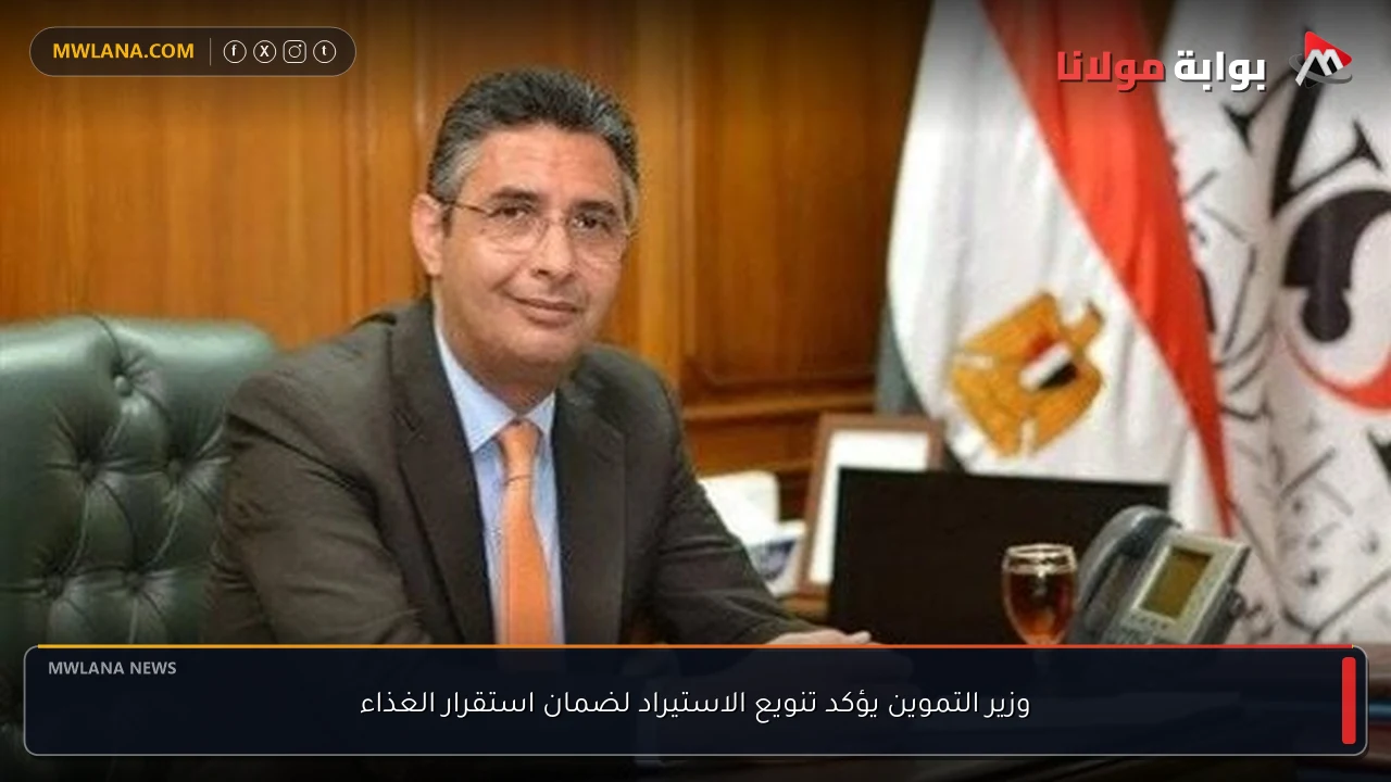 وزير التموين يؤكد تنويع الاستيراد لضمان استقرار الغذاء