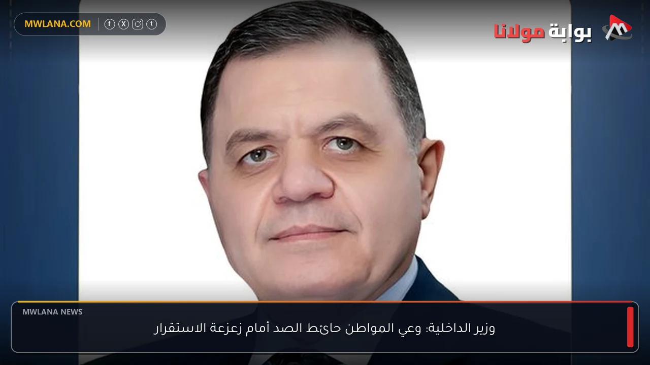 وزير الداخلية: وعي المواطن حائط الصد أمام زعزعة الاستقرار