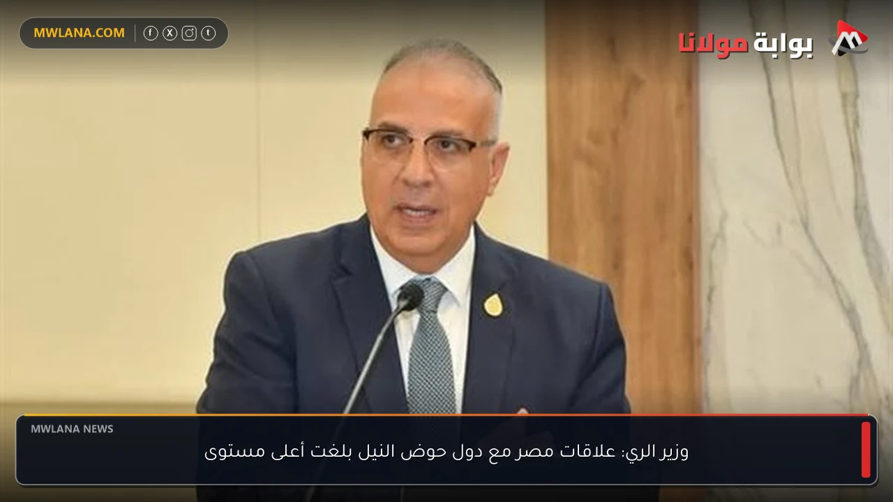 وزير الري: علاقات مصر مع دول حوض النيل بلغت أعلى مستوى