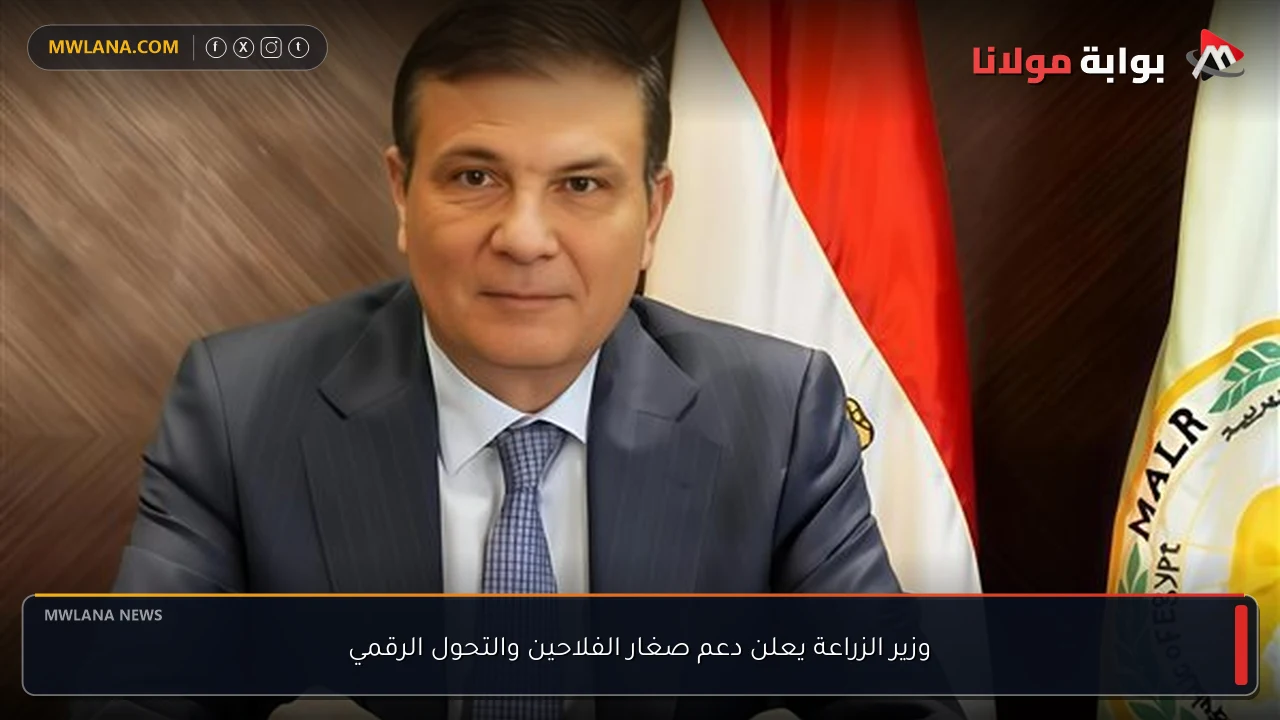 وزير الزراعة يعلن دعم صغار الفلاحين والتحول الرقمي