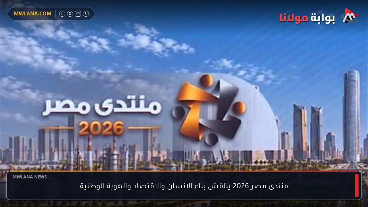 منتدى مصر 2026 يناقش بناء الإنسان والاقتصاد والهوية الوطنية
