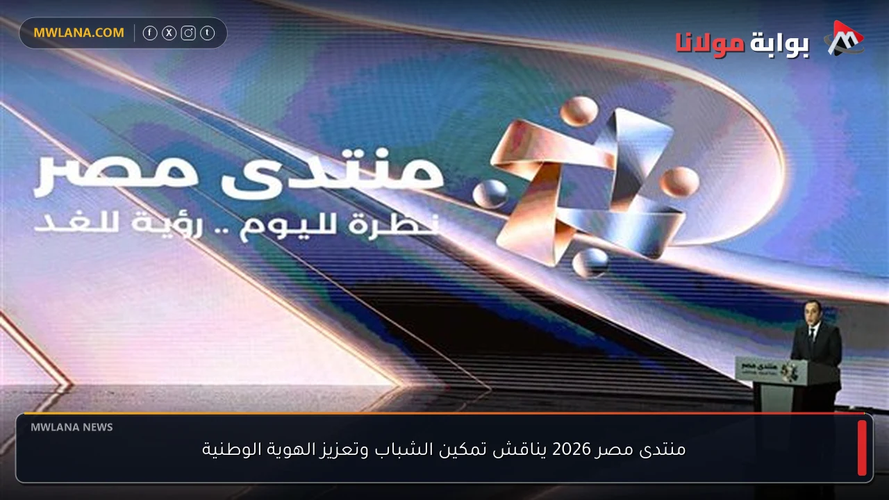 منتدى مصر 2026 يناقش تمكين الشباب وتعزيز الهوية الوطنية