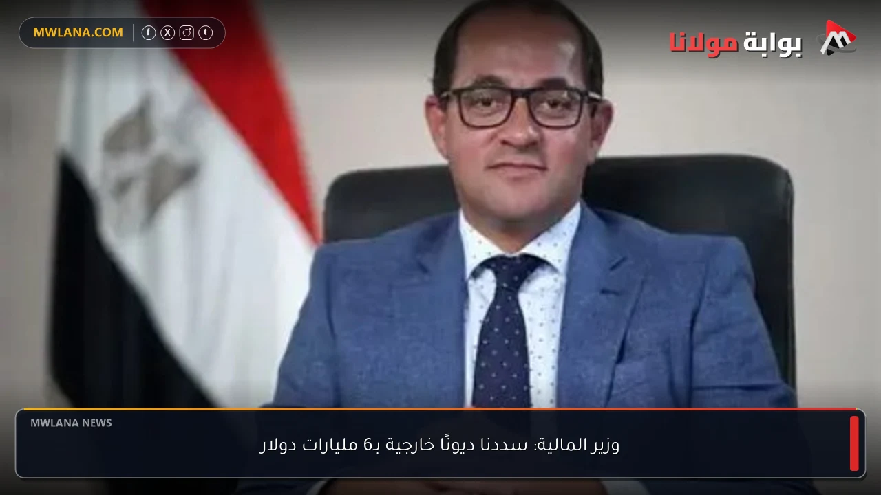 وزير المالية: سددنا ديونًا خارجية بـ6 مليارات دولار