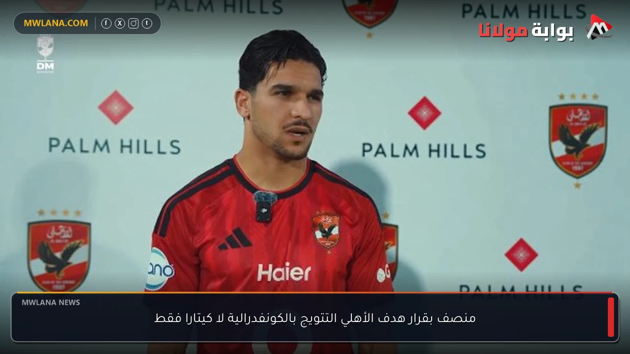 منصف بقرار هدف الأهلي التتويج بالكونفدرالية لا كيتارا فقط