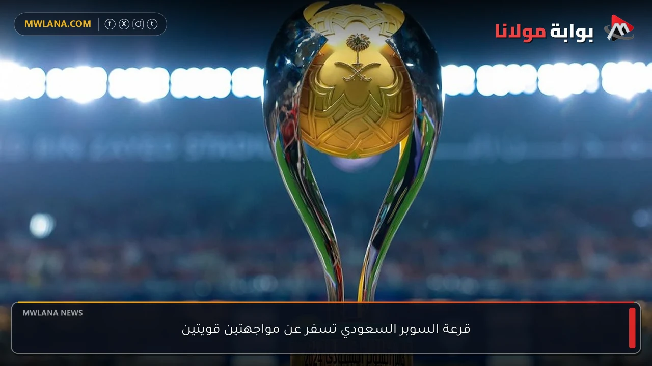 قرعة السوبر السعودي تسفر عن مواجهتين قويتين