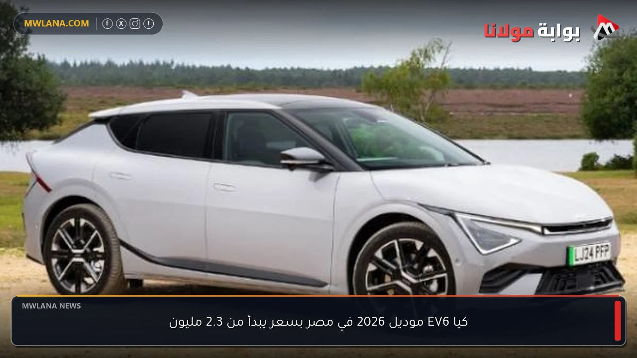 كيا EV6 موديل 2026 في مصر بسعر يبدأ من 2.3 مليون