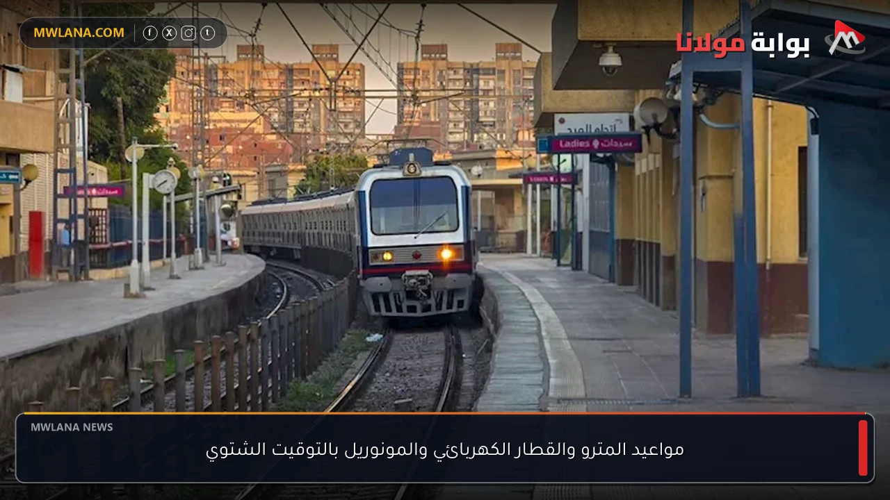 مواعيد المترو والقطار الكهربائي والمونوريل بالتوقيت الشتوي