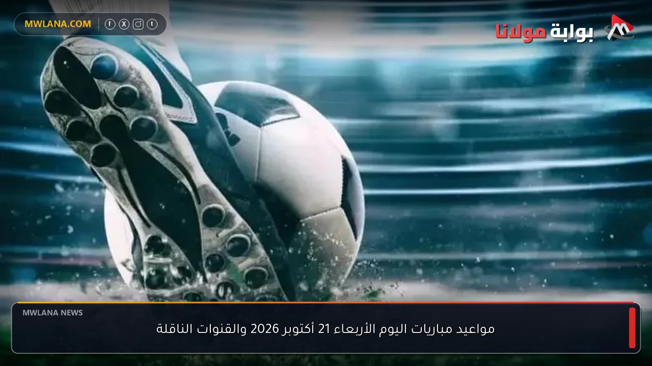 مواعيد مباريات اليوم الأربعاء 21 أكتوبر 2026 والقنوات الناقلة