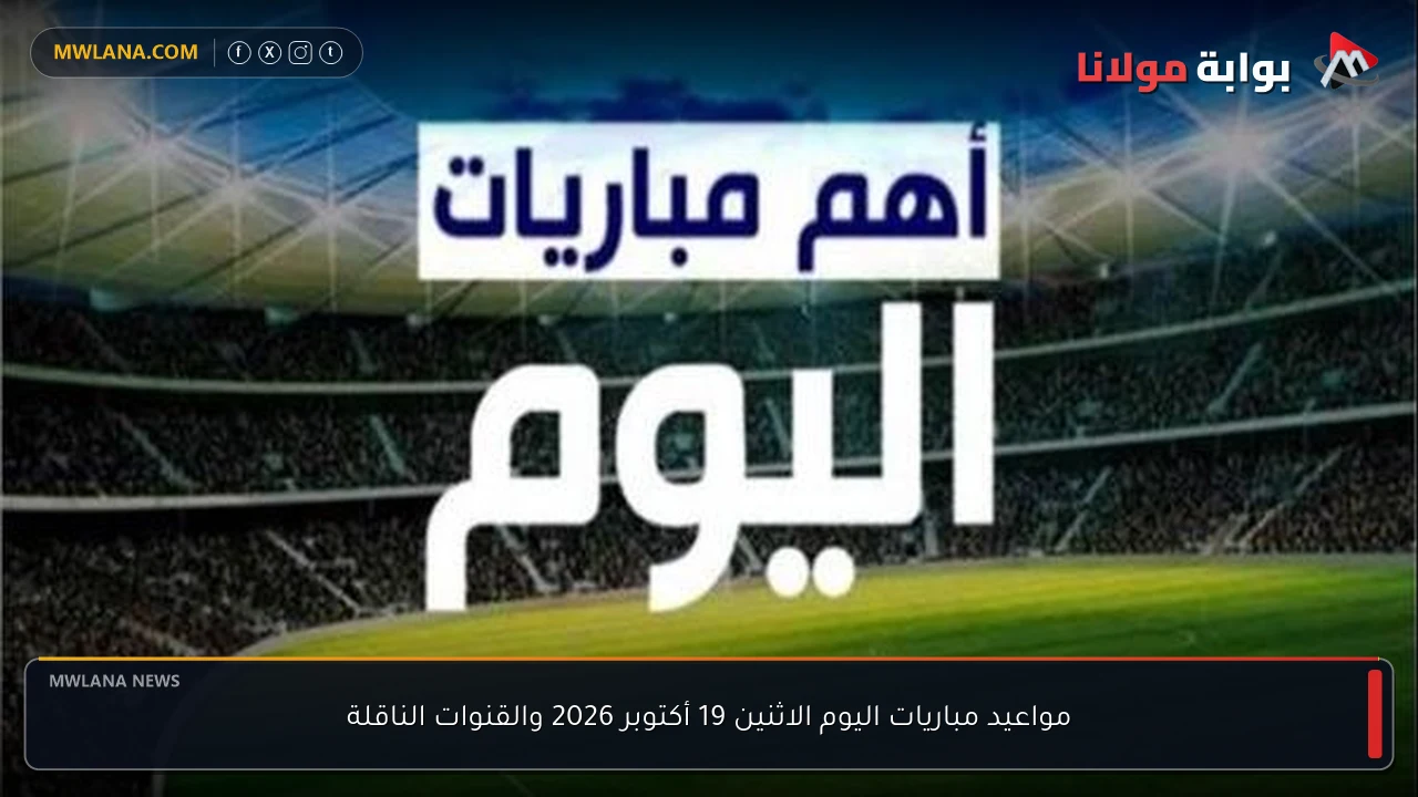 مواعيد مباريات اليوم الاثنين 19 أكتوبر 2026 والقنوات الناقلة