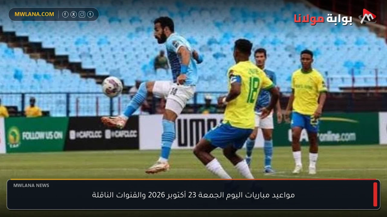 مواعيد مباريات اليوم الجمعة 23 أكتوبر 2026 والقنوات الناقلة