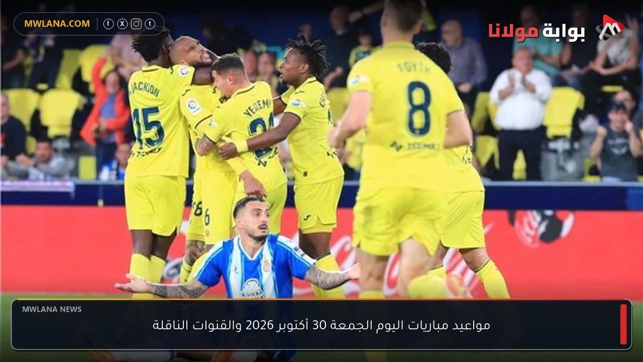مواعيد مباريات اليوم الجمعة 30 أكتوبر 2026 والقنوات الناقلة