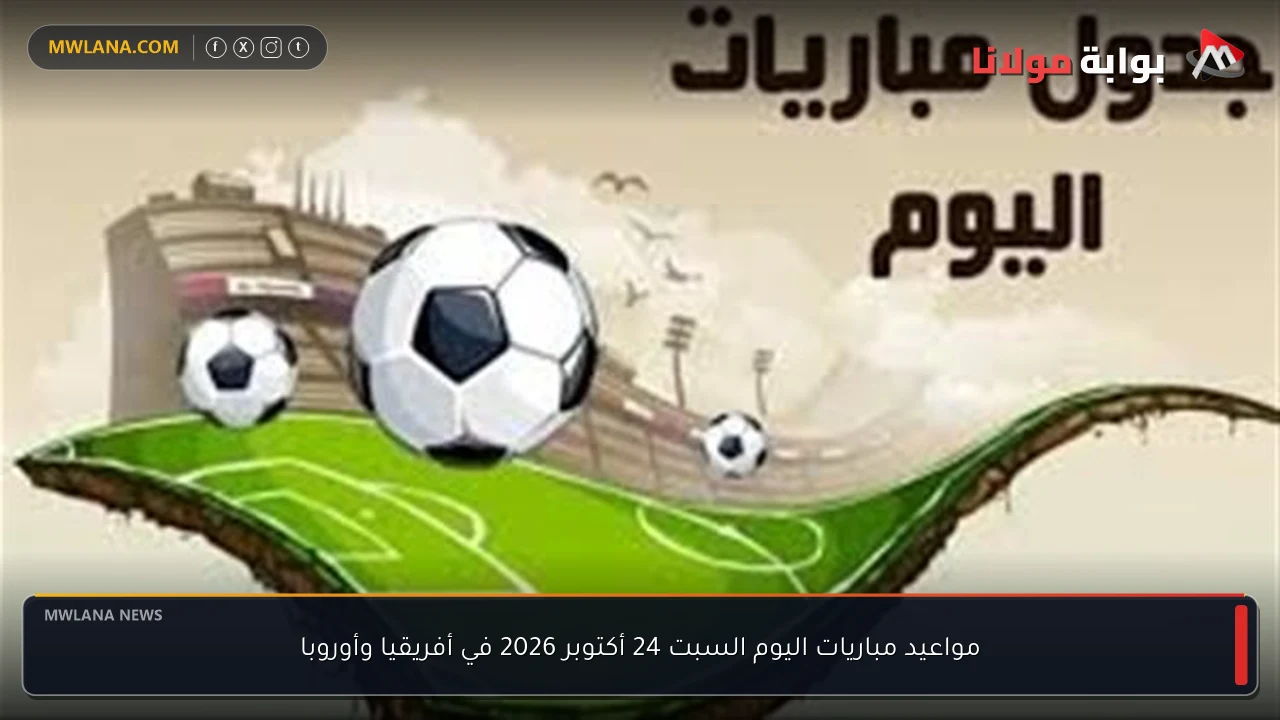 مواعيد مباريات اليوم السبت 24 أكتوبر 2026 في أفريقيا وأوروبا