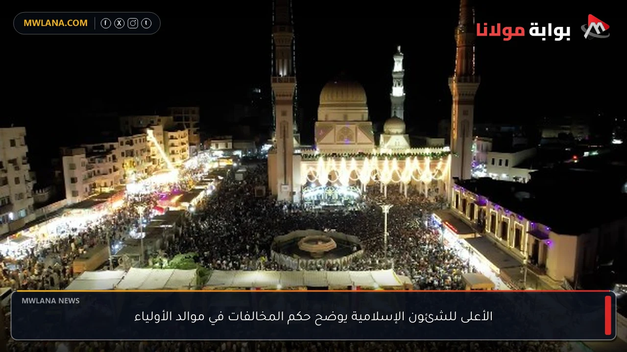 الأعلى للشئون الإسلامية يوضح حكم المخالفات في موالد الأولياء