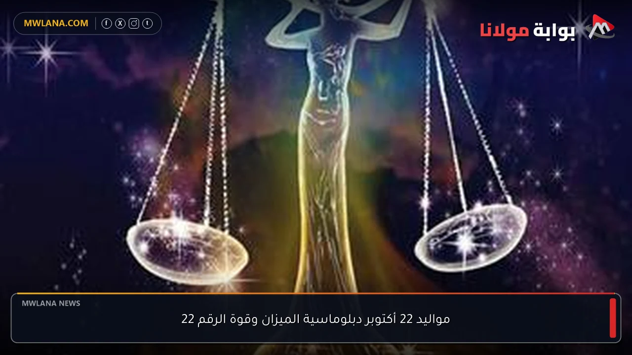 مواليد 22 أكتوبر دبلوماسية الميزان وقوة الرقم 22