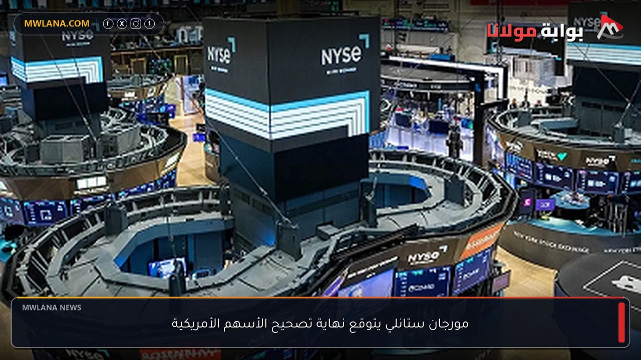 مورجان ستانلي يتوقع نهاية تصحيح الأسهم الأمريكية