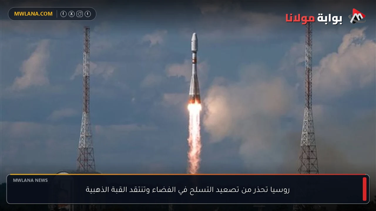 روسيا تحذر من تصعيد التسلح في الفضاء وتنتقد القبة الذهبية
