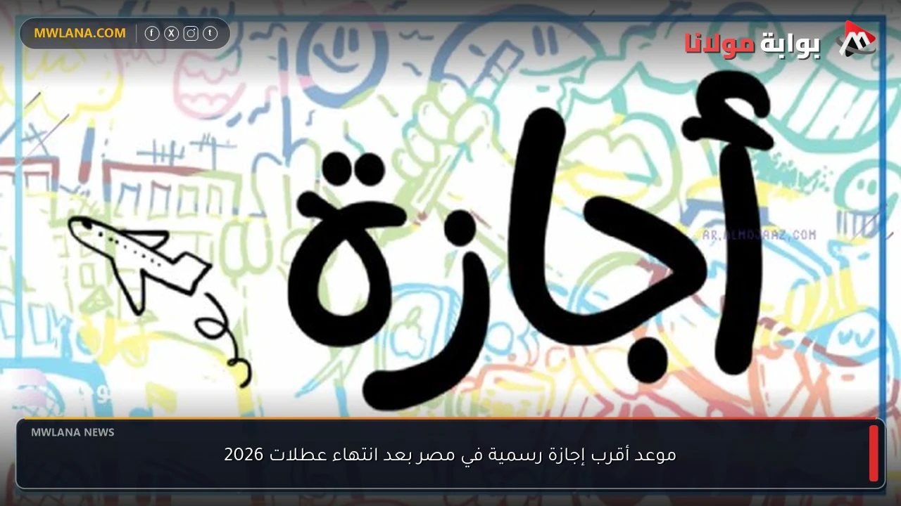موعد أقرب إجازة رسمية في مصر بعد انتهاء عطلات 2026