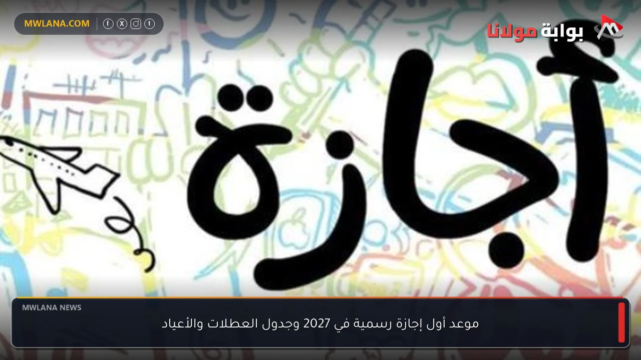 موعد أول إجازة رسمية في 2027 وجدول العطلات والأعياد