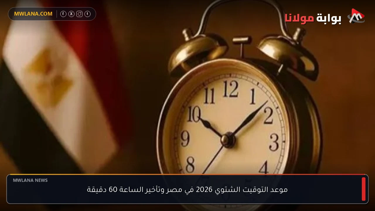 موعد التوقيت الشتوي 2026 في مصر وتأخير الساعة 60 دقيقة