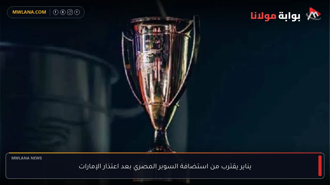 يناير يقترب من استضافة السوبر المصري بعد اعتذار الإمارات