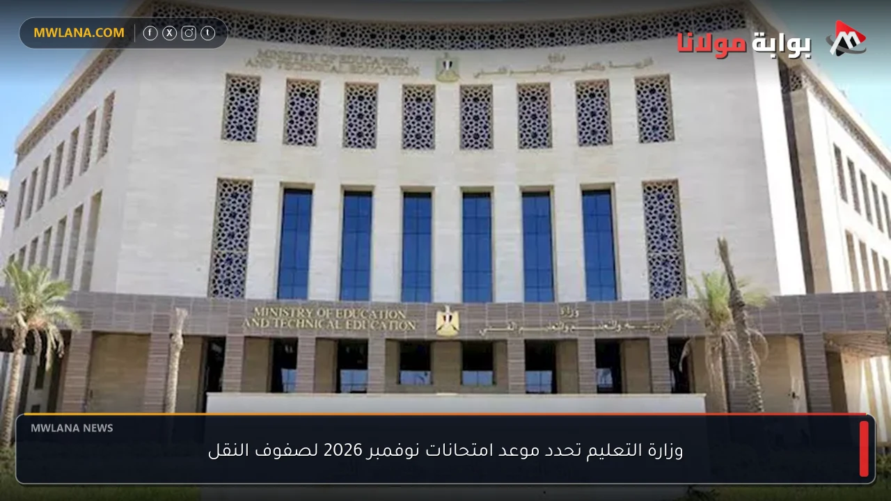 وزارة التعليم تحدد موعد امتحانات نوفمبر 2026 لصفوف النقل