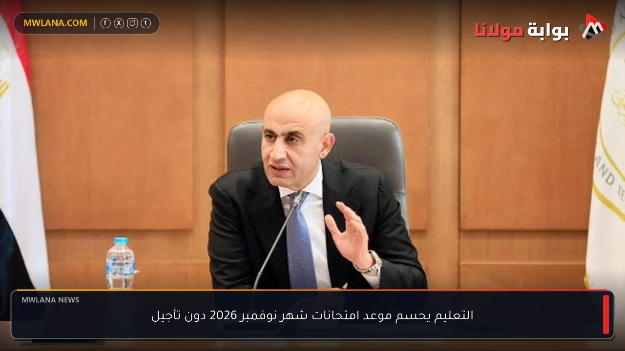 التعليم يحسم موعد امتحانات شهر نوفمبر 2026 دون تأجيل