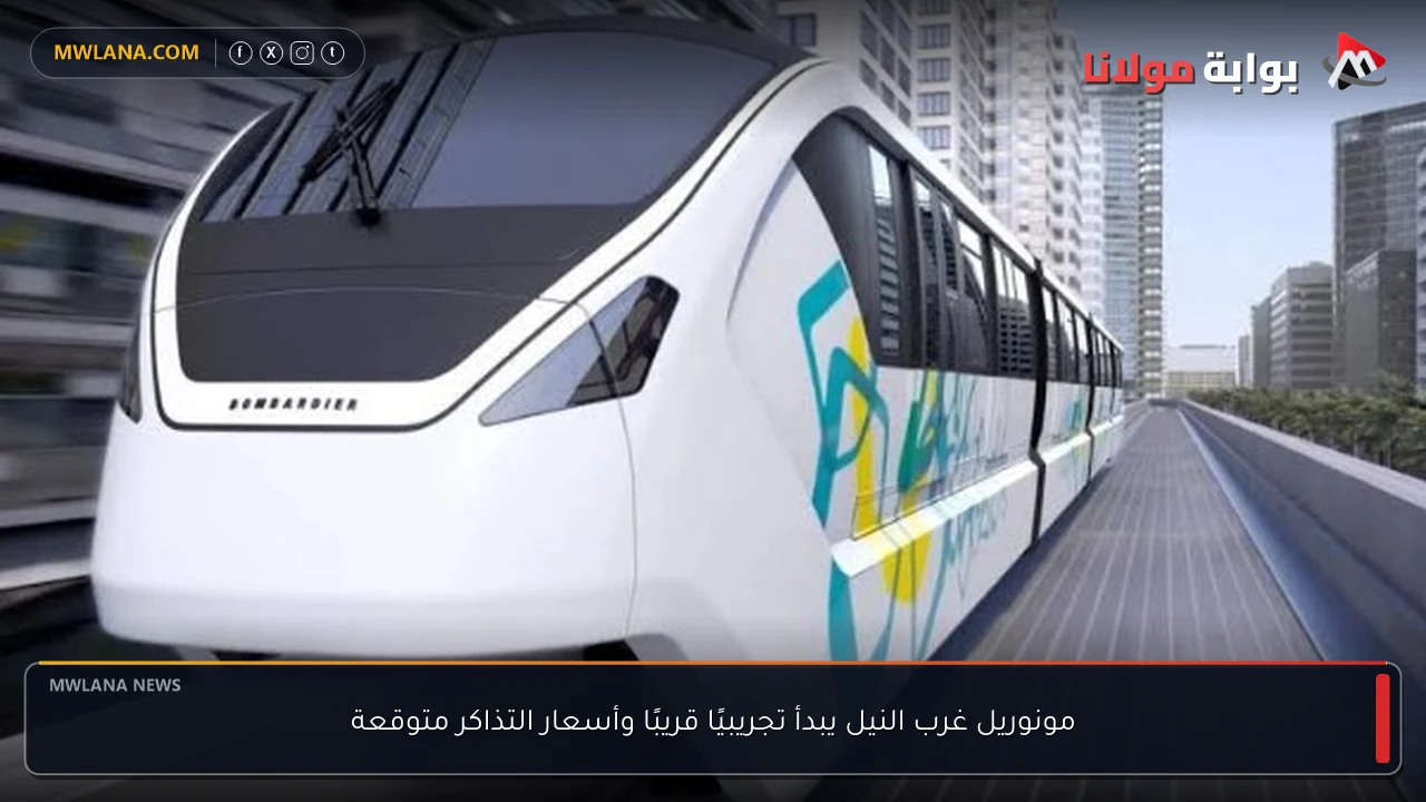 مونوريل غرب النيل يبدأ تجريبيًا قريبًا وأسعار التذاكر متوقعة
