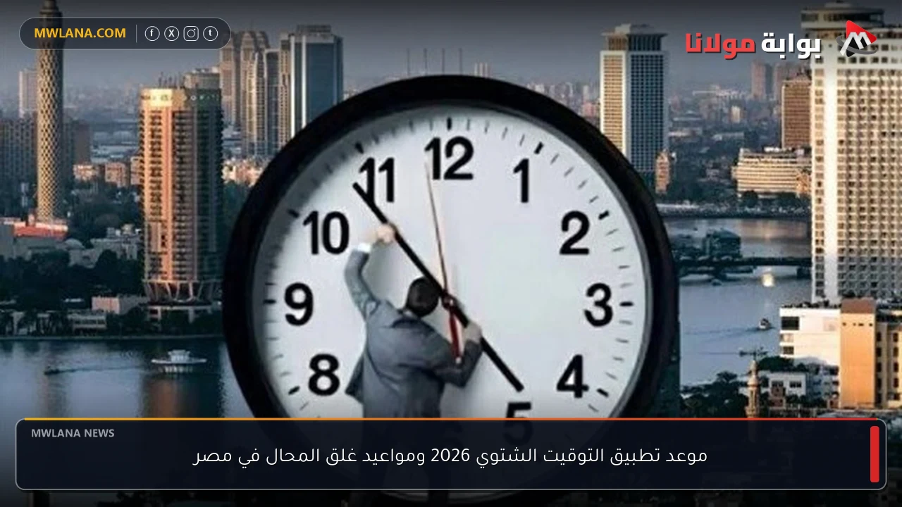 موعد تطبيق التوقيت الشتوي 2026 ومواعيد غلق المحال في مصر