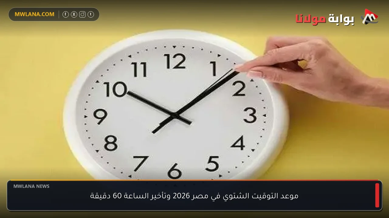 موعد التوقيت الشتوي في مصر 2026 وتأخير الساعة 60 دقيقة