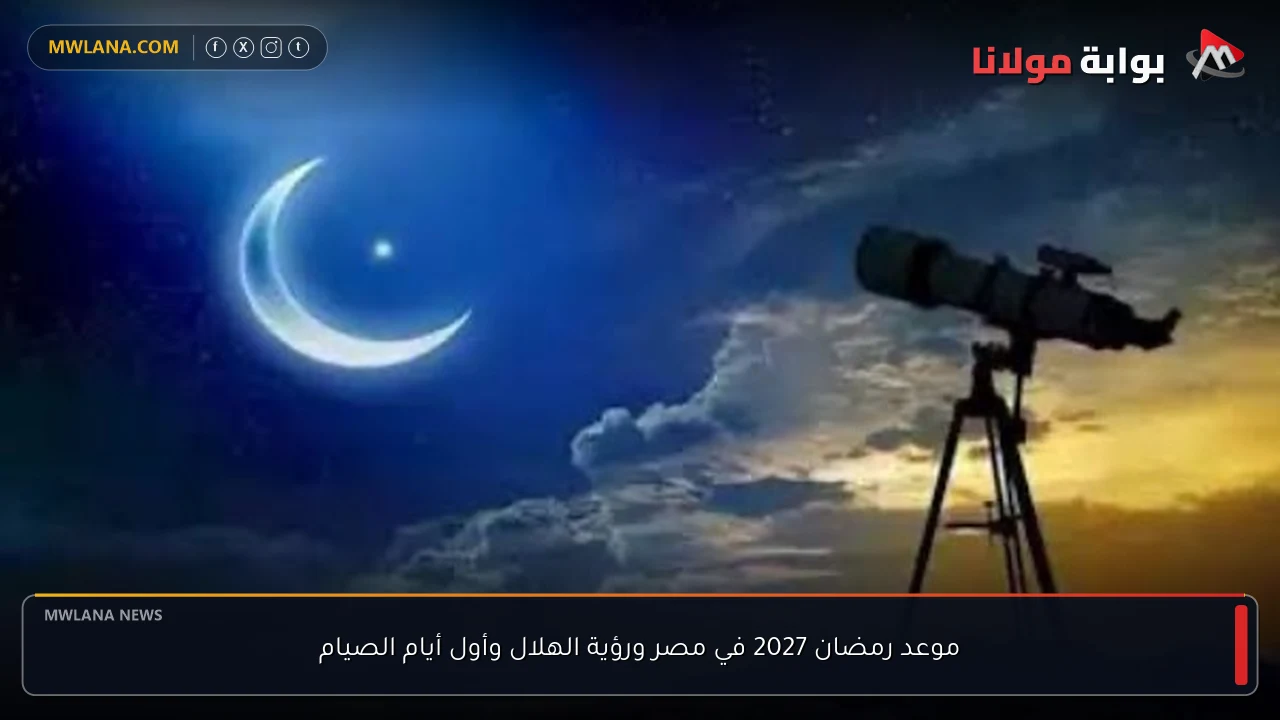 موعد رمضان 2027 في مصر ورؤية الهلال وأول أيام الصيام