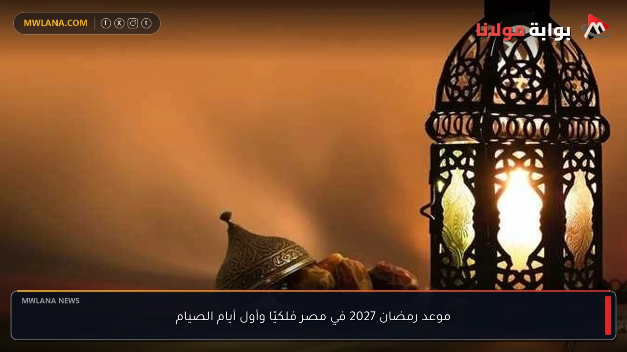 موعد رمضان 2027 في مصر فلكيًا وأول أيام الصيام