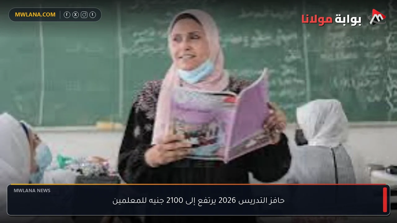 حافز التدريس 2026 يرتفع إلى 2100 جنيه للمعلمين