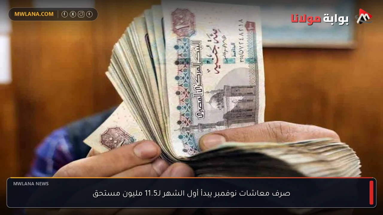 صرف معاشات نوفمبر يبدأ أول الشهر لـ11.5 مليون مستحق