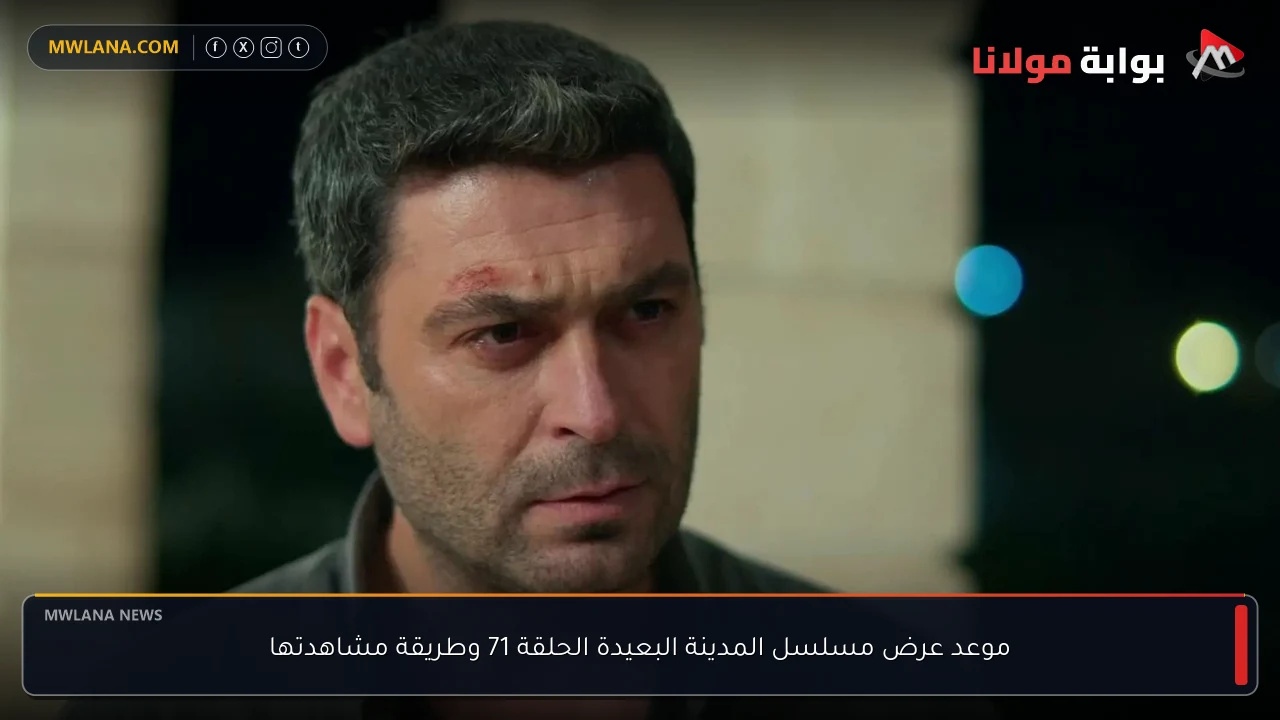 موعد عرض مسلسل المدينة البعيدة الحلقة 71 وطريقة مشاهدتها