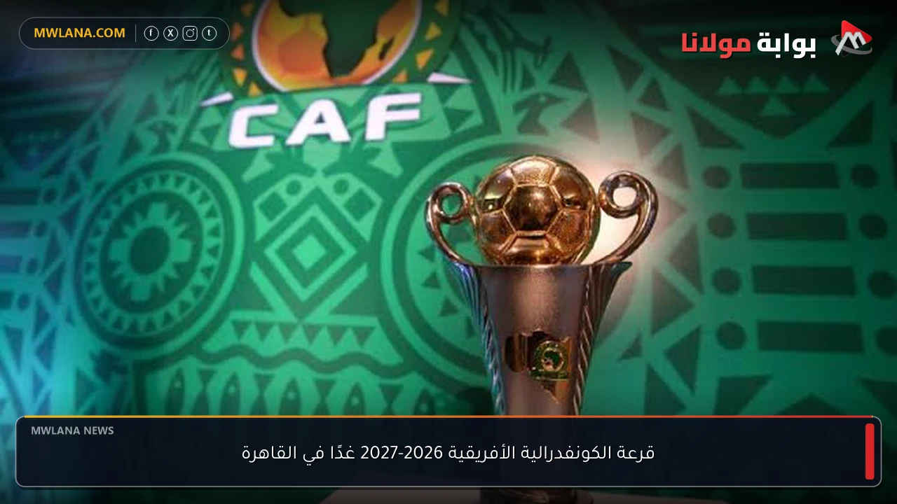قرعة الكونفدرالية الأفريقية 2026-2027 غدًا في القاهرة