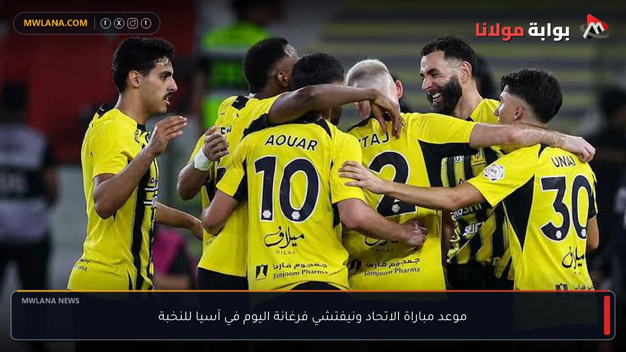 موعد مباراة الاتحاد ونيفتشي فرغانة اليوم في آسيا للنخبة
