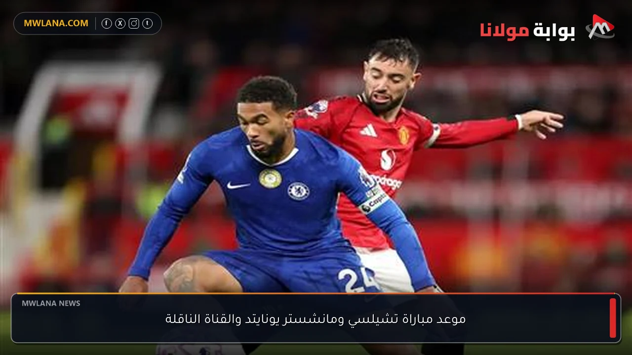موعد مباراة تشيلسي ومانشستر يونايتد والقناة الناقلة