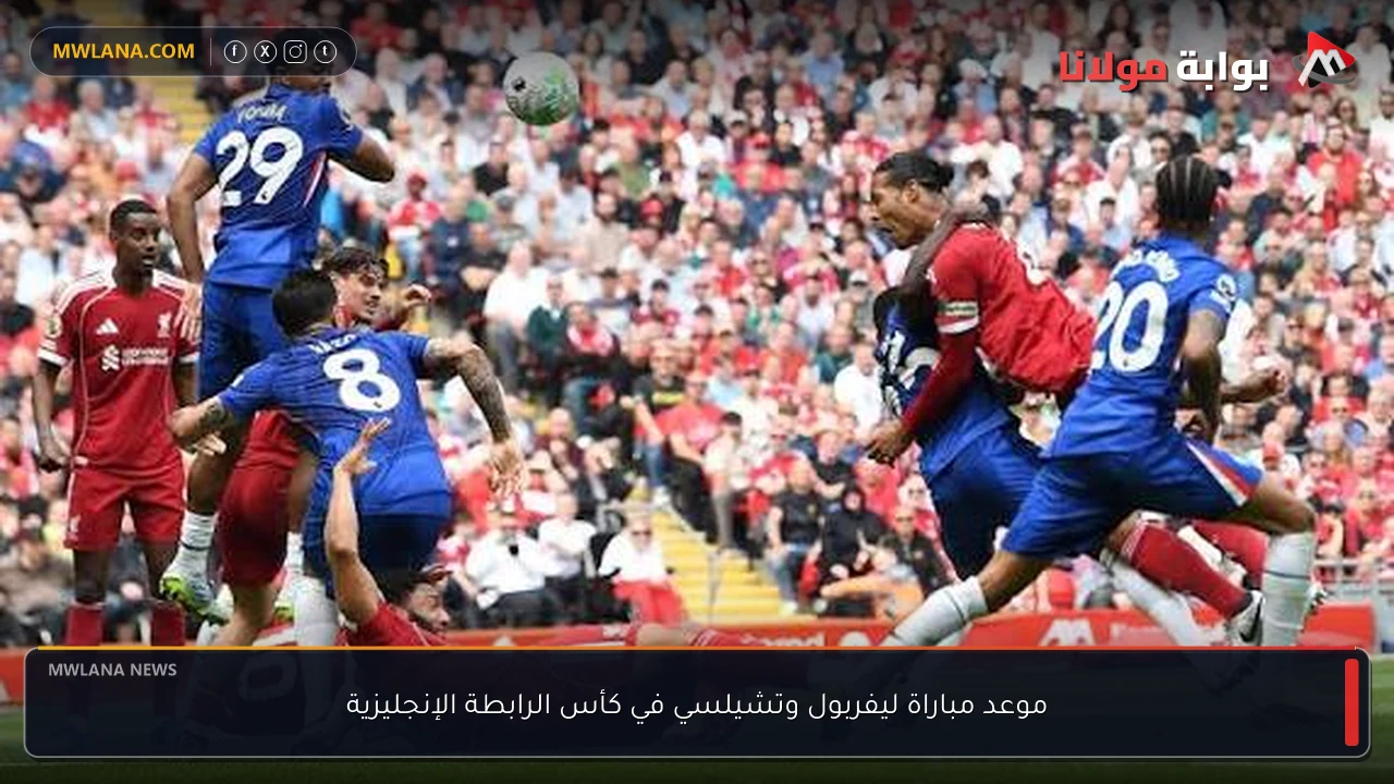 موعد مباراة ليفربول وتشيلسي في كأس الرابطة الإنجليزية