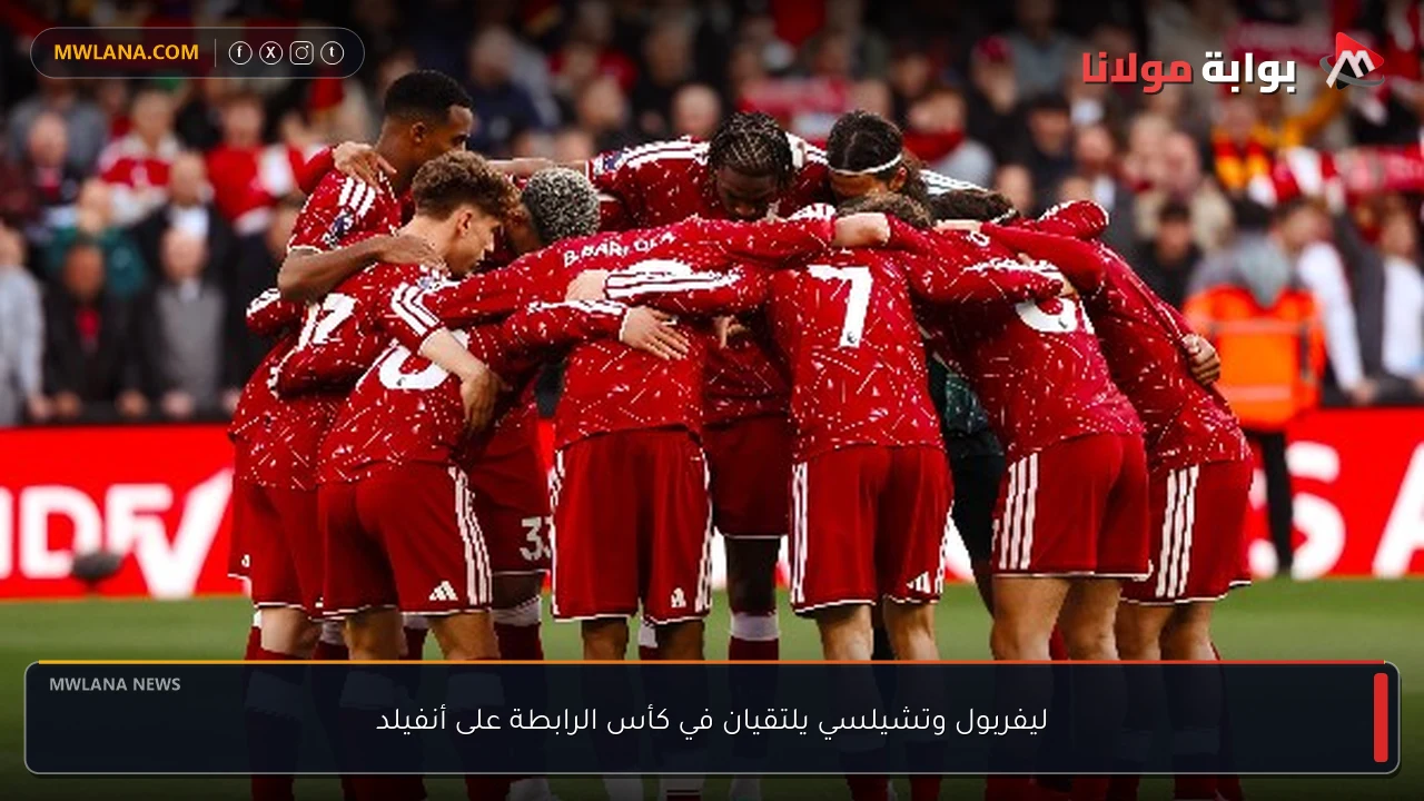 ليفربول وتشيلسي يلتقيان في كأس الرابطة على أنفيلد