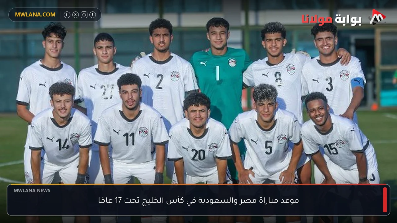 موعد مباراة مصر والسعودية في كأس الخليج تحت 17 عامًا