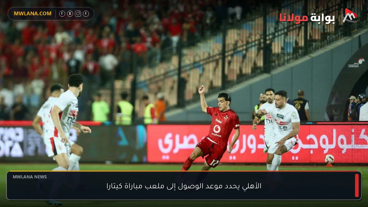 الأهلي يحدد موعد الوصول إلى ملعب مباراة كيتارا
