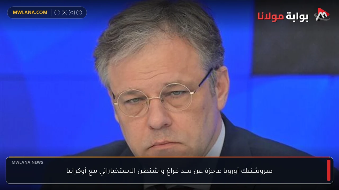 ميروشنيك أوروبا عاجزة عن سد فراغ واشنطن الاستخباراتي مع أوكرانيا