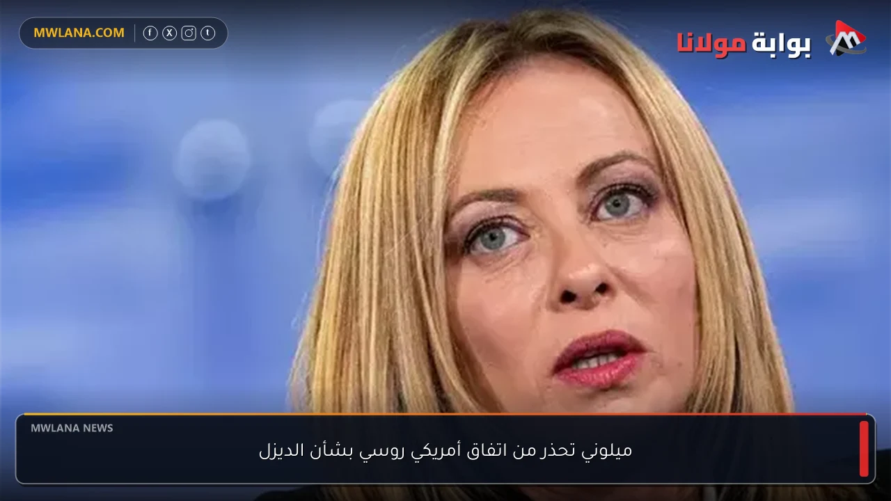 ميلوني تحذر من اتفاق أمريكي روسي بشأن الديزل