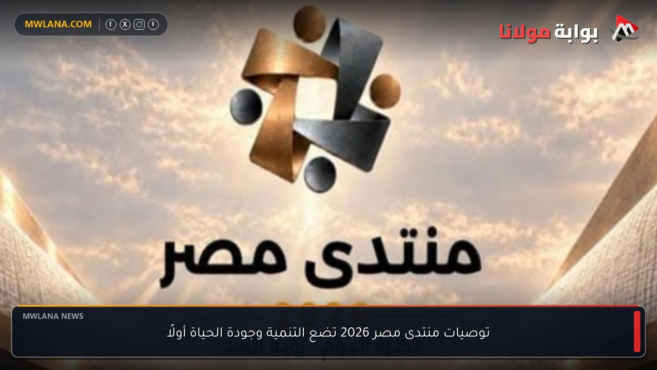 توصيات منتدى مصر 2026 تضع التنمية وجودة الحياة أولًا