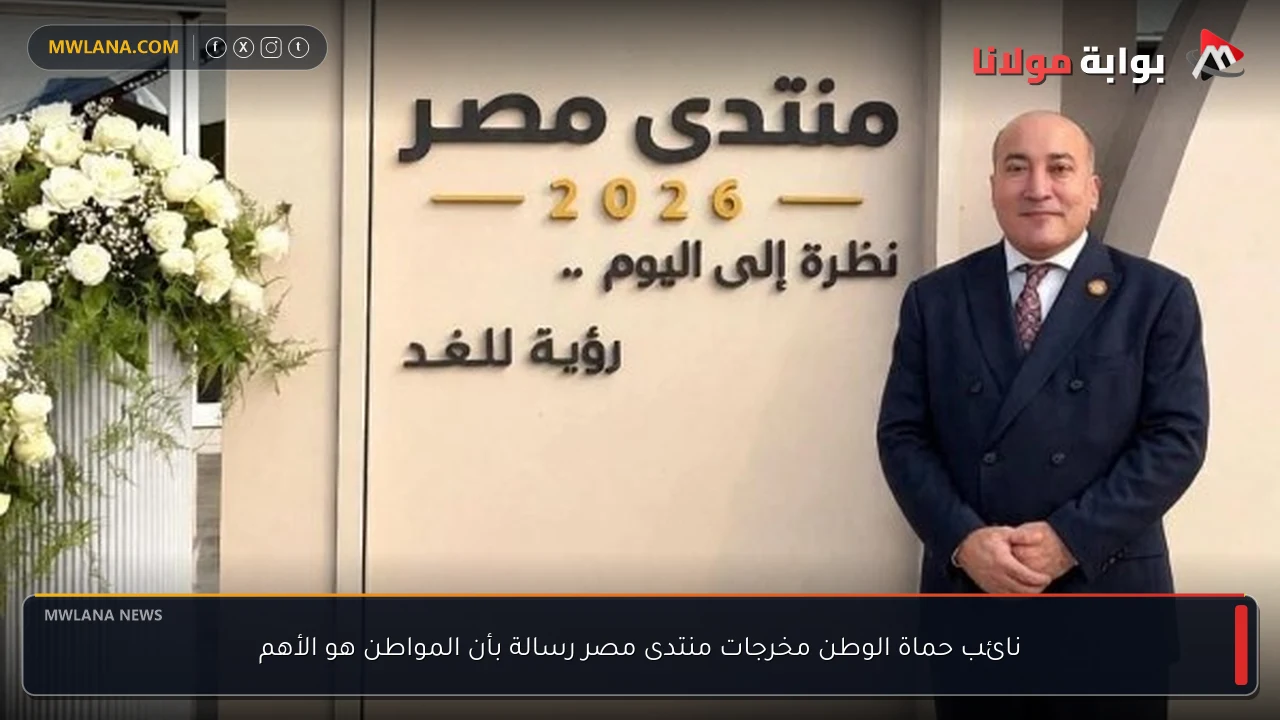 نائب حماة الوطن مخرجات منتدى مصر رسالة بأن المواطن هو الأهم