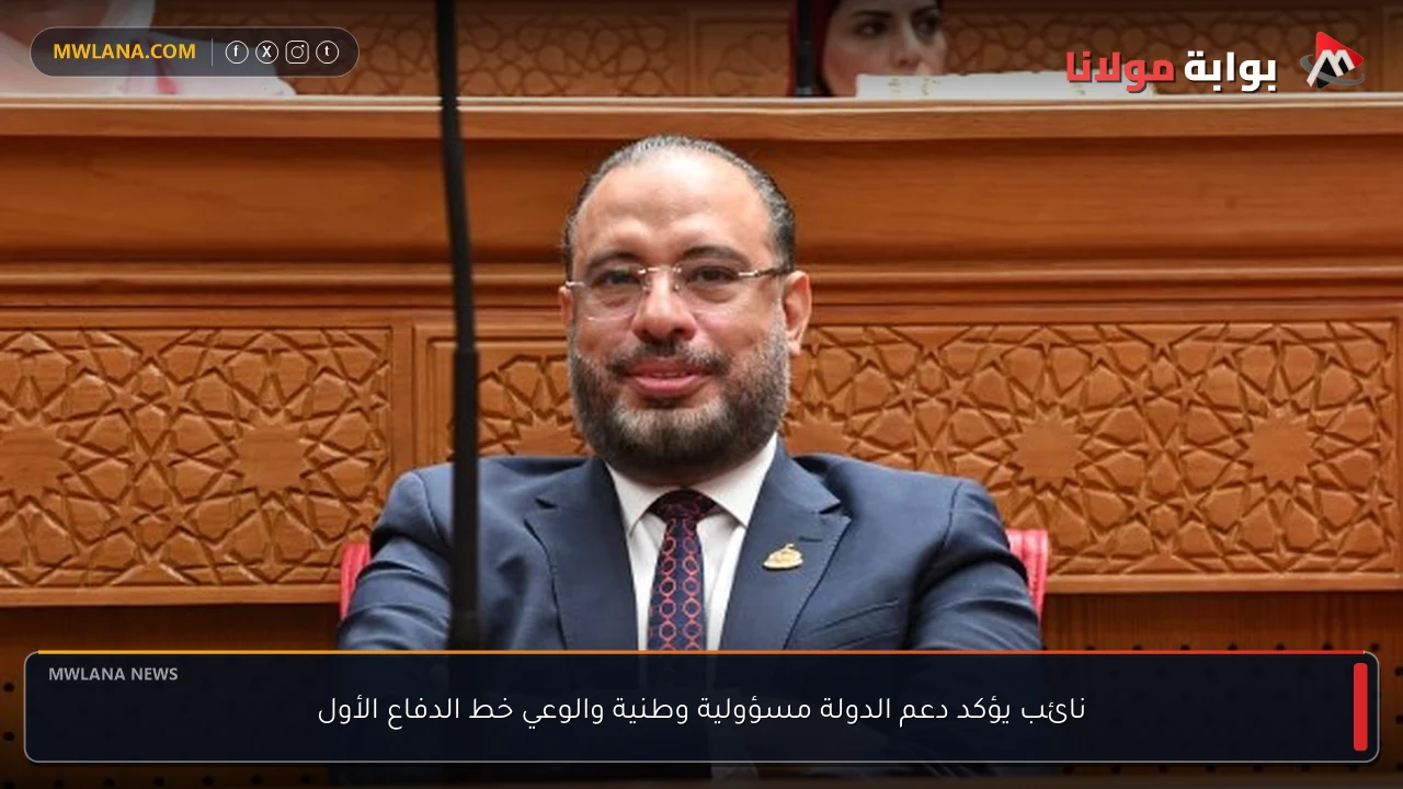 نائب يؤكد دعم الدولة مسؤولية وطنية والوعي خط الدفاع الأول
