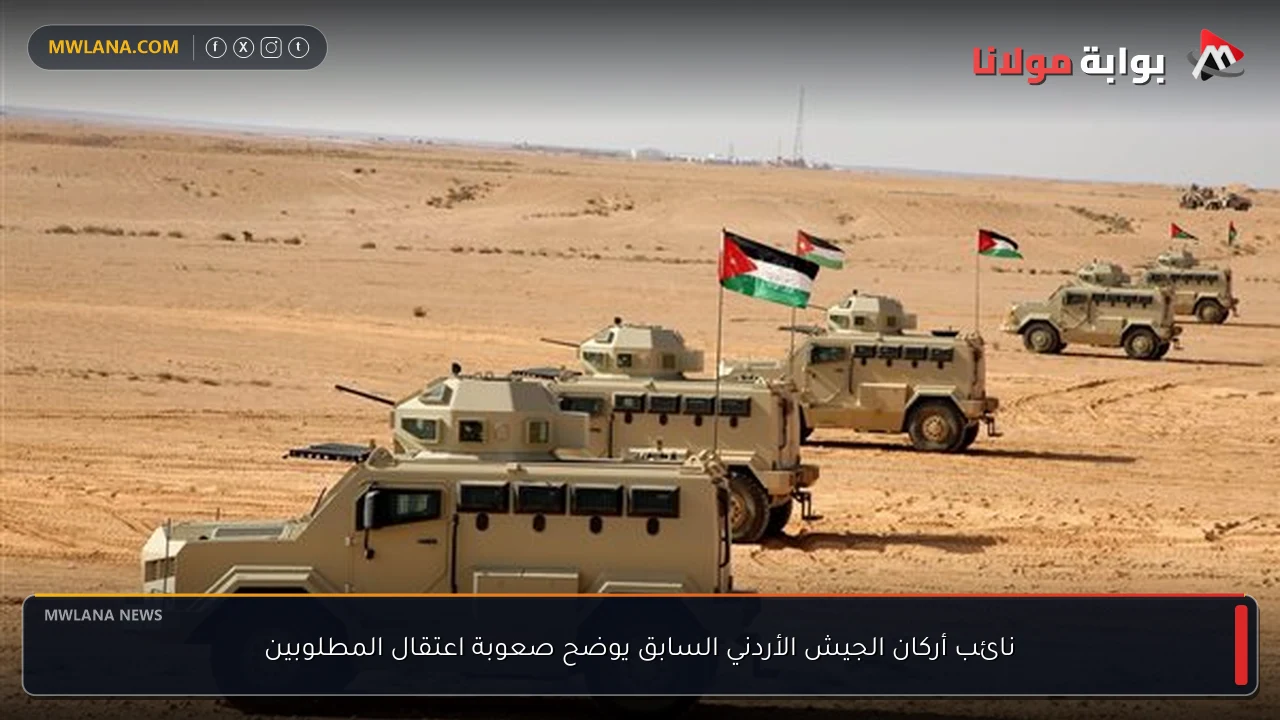 نائب أركان الجيش الأردني السابق يوضح صعوبة اعتقال المطلوبين