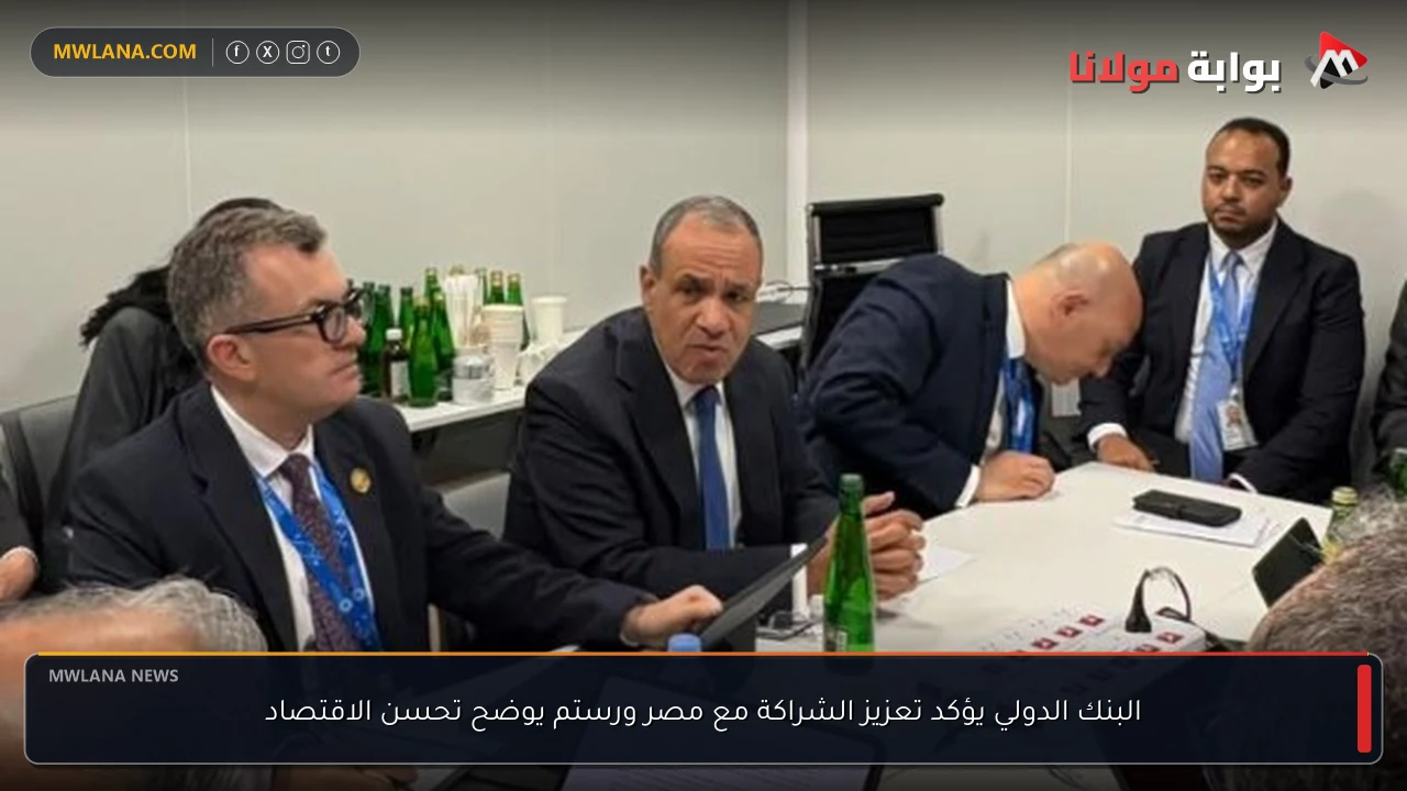 البنك الدولي يؤكد تعزيز الشراكة مع مصر ورستم يوضح تحسن الاقتصاد