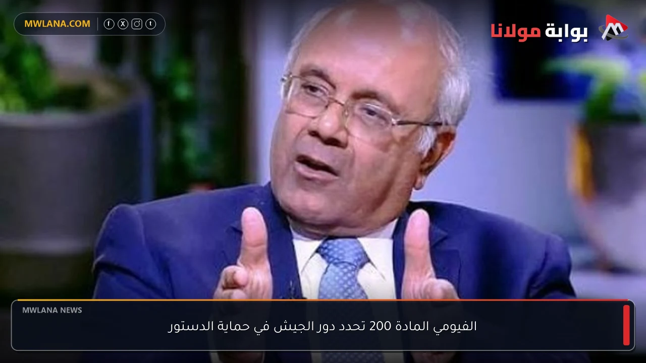 الفيومي المادة 200 تحدد دور الجيش في حماية الدستور