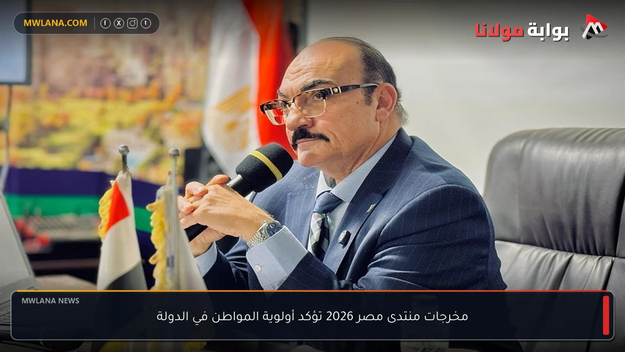 مخرجات منتدى مصر 2026 تؤكد أولوية المواطن في الدولة